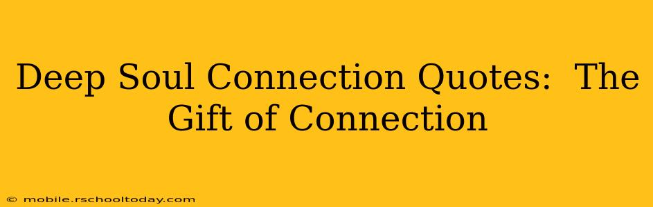 Deep Soul Connection Quotes:  The Gift of Connection