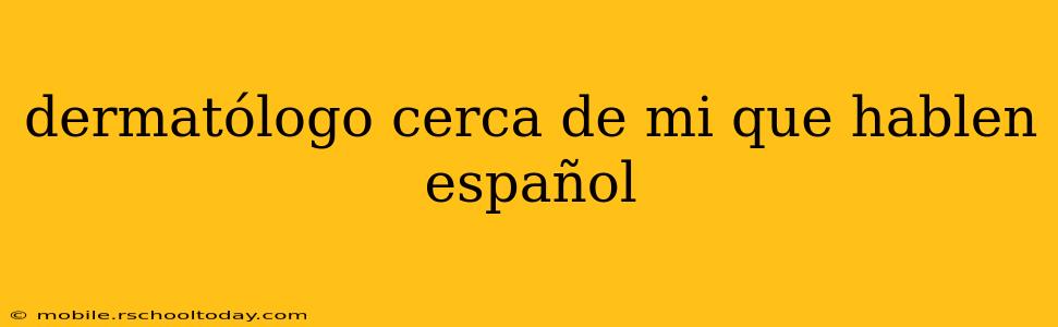 dermatólogo cerca de mi que hablen español