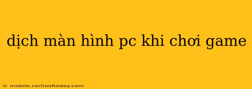 dịch màn hình pc khi chơi game