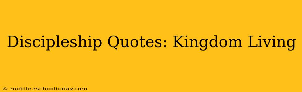 Discipleship Quotes: Kingdom Living