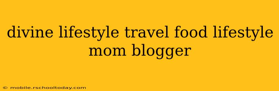 divine lifestyle travel food lifestyle mom blogger