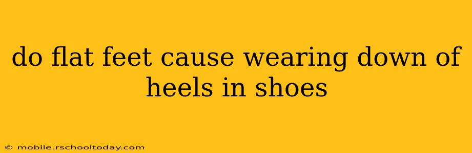 do flat feet cause wearing down of heels in shoes