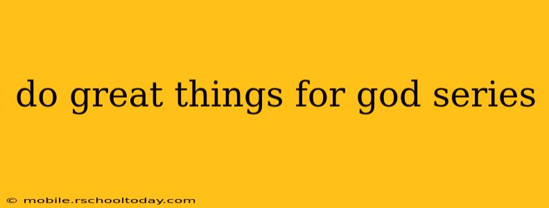 do great things for god series