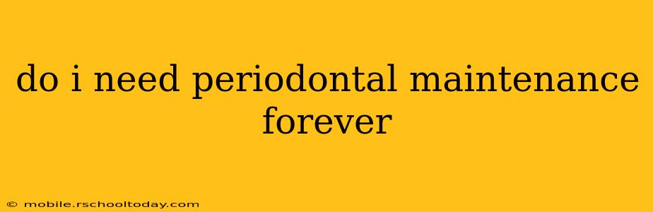 do i need periodontal maintenance forever