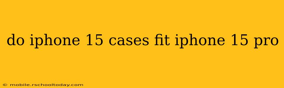 do iphone 15 cases fit iphone 15 pro