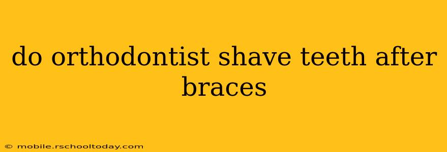 do orthodontist shave teeth after braces