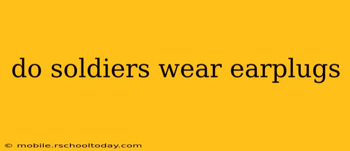 do soldiers wear earplugs