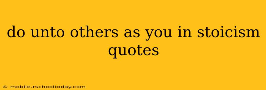 do unto others as you in stoicism quotes