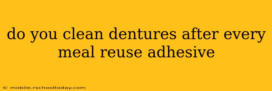 do you clean dentures after every meal reuse adhesive