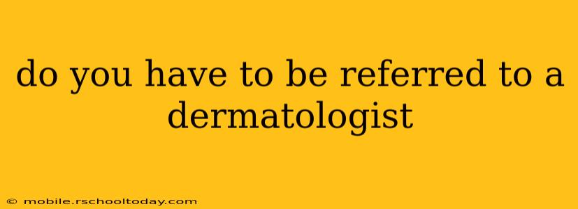 do you have to be referred to a dermatologist