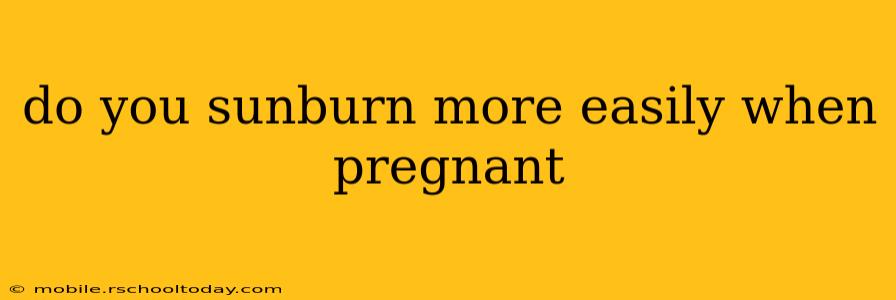 do you sunburn more easily when pregnant
