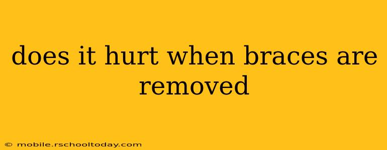 does it hurt when braces are removed