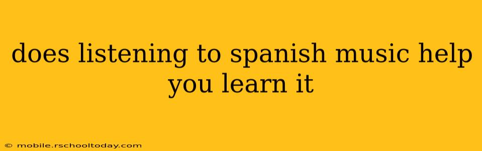does listening to spanish music help you learn it