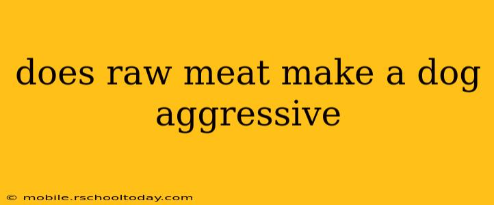 does raw meat make a dog aggressive