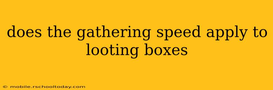 does the gathering speed apply to looting boxes