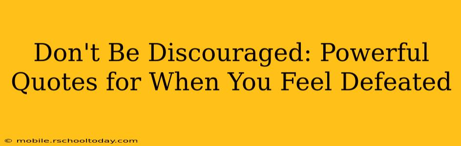 Don't Be Discouraged: Powerful Quotes for When You Feel Defeated