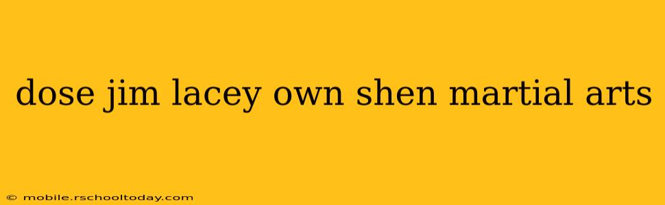 dose jim lacey own shen martial arts
