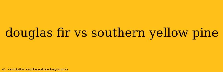 douglas fir vs southern yellow pine
