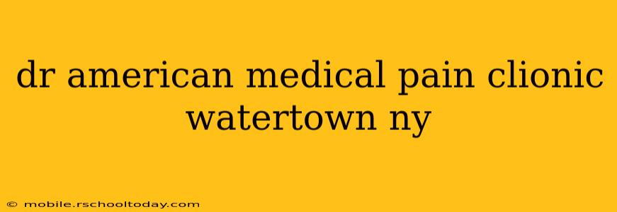 dr american medical pain clionic watertown ny