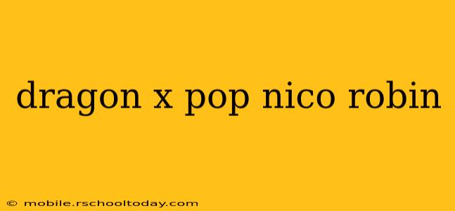 dragon x pop nico robin