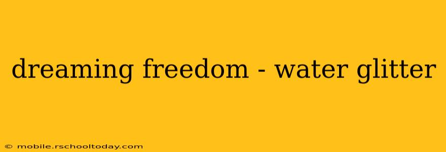 dreaming freedom - water glitter