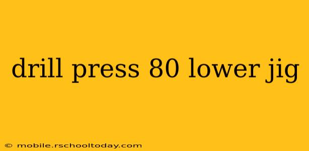 drill press 80 lower jig