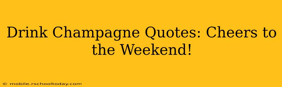 Drink Champagne Quotes: Cheers to the Weekend!