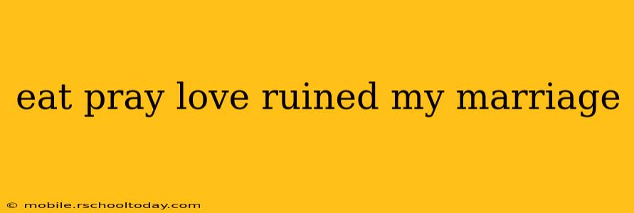 eat pray love ruined my marriage