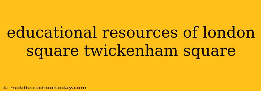 educational resources of london square twickenham square