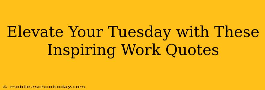 Elevate Your Tuesday with These Inspiring Work Quotes