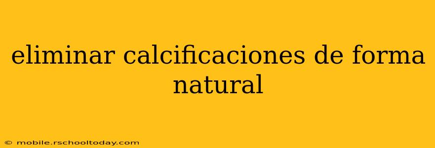 eliminar calcificaciones de forma natural