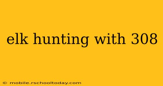 elk hunting with 308