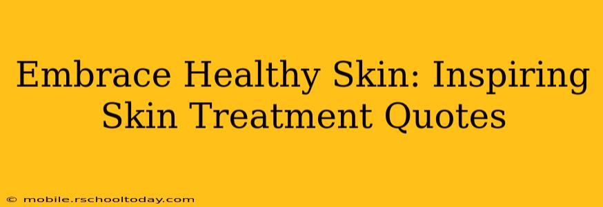 Embrace Healthy Skin: Inspiring Skin Treatment Quotes