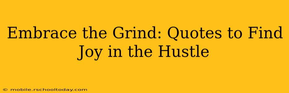 Embrace the Grind: Quotes to Find Joy in the Hustle