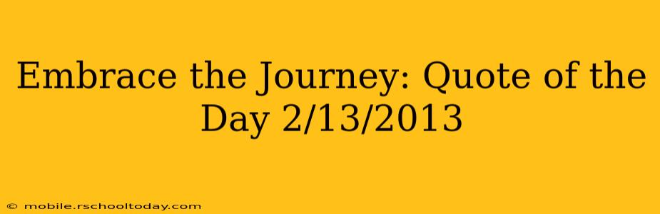 Embrace the Journey: Quote of the Day 2/13/2013