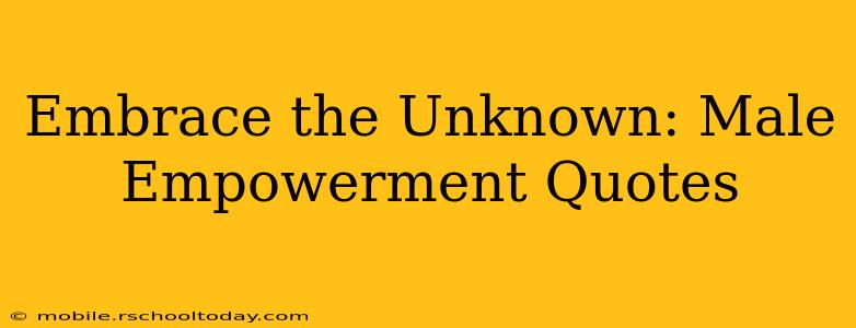 Embrace the Unknown: Male Empowerment Quotes