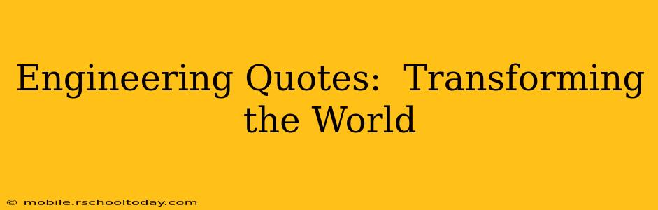 Engineering Quotes:  Transforming the World