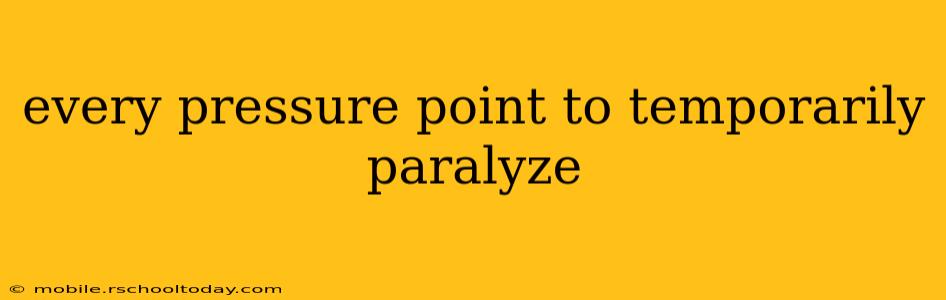 every pressure point to temporarily paralyze