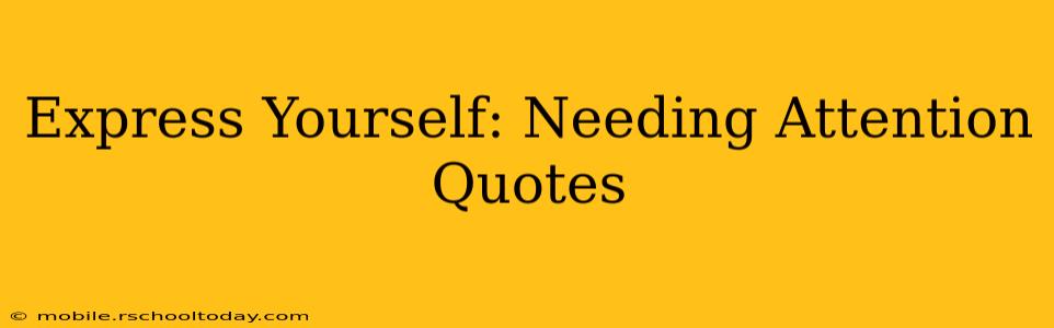 Express Yourself: Needing Attention Quotes