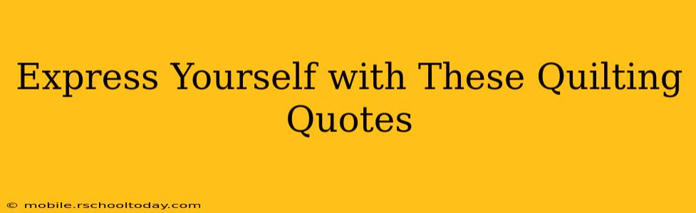 Express Yourself with These Quilting Quotes