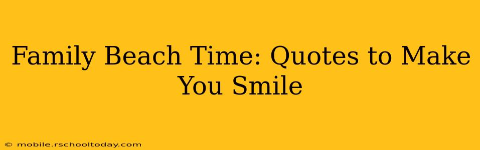 Family Beach Time: Quotes to Make You Smile