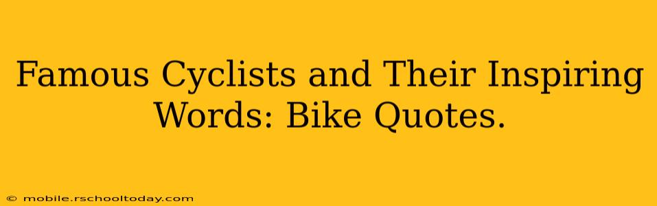 Famous Cyclists and Their Inspiring Words: Bike Quotes.