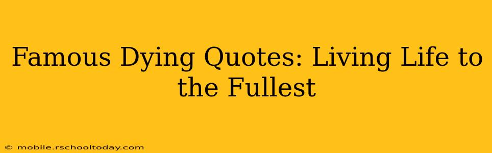Famous Dying Quotes: Living Life to the Fullest