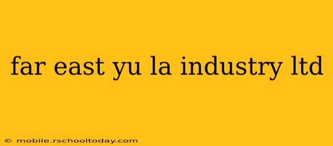 far east yu la industry ltd
