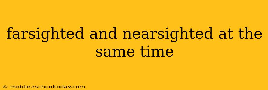 farsighted and nearsighted at the same time
