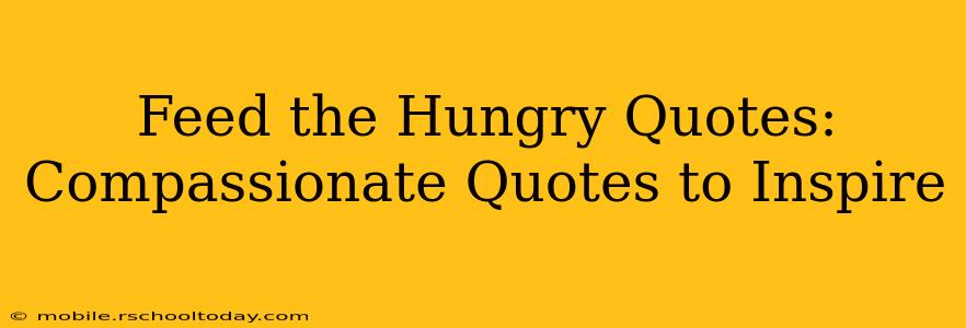 Feed the Hungry Quotes:  Compassionate Quotes to Inspire