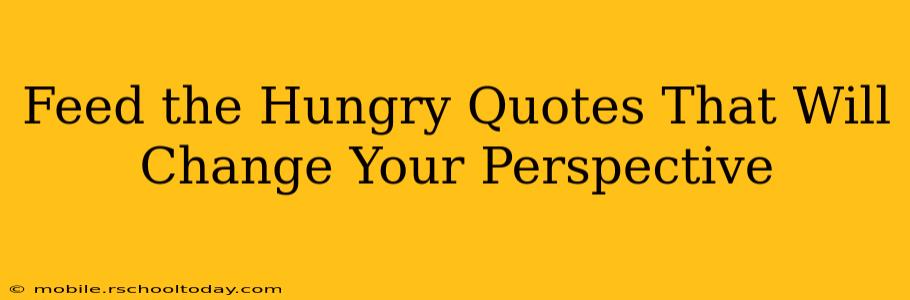 Feed the Hungry Quotes That Will Change Your Perspective