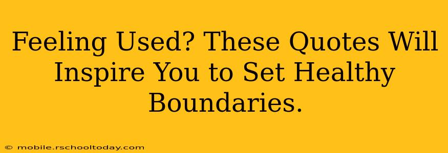 Feeling Used? These Quotes Will Inspire You to Set Healthy Boundaries.