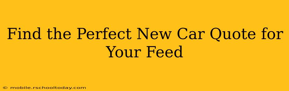 Find the Perfect New Car Quote for Your Feed