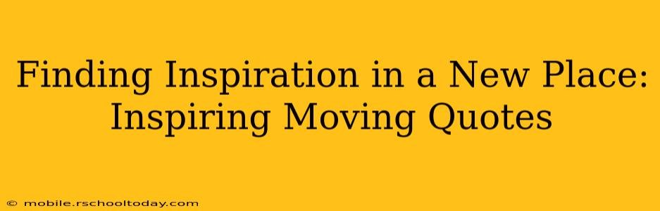 Finding Inspiration in a New Place: Inspiring Moving Quotes